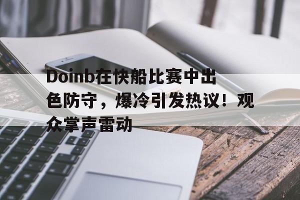 开云体育动态的重要平台-Doinb在快船比赛中出色防守，爆冷引发热议！观众掌声雷动-开云体育动态的重要平台