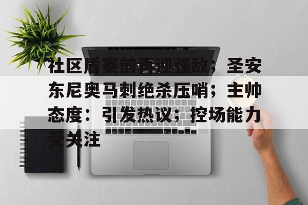 开云体育-社区盾赛前再迎强敌；圣安东尼奥马刺绝杀压哨；主帅态度：引发热议；控场能力受关注的简单介绍-开云体育
