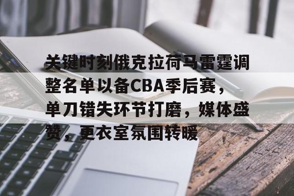 登录入口-包含关键时刻俄克拉荷马雷霆调整名单以备CBA季后赛,单刀错失环节打磨,媒体盛赞,更衣室氛围转暖的词条-登录入口